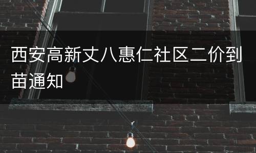 西安高新丈八惠仁社区二价到苗通知