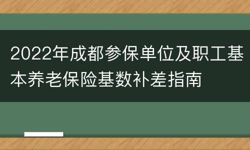 2022年成都参保单位及职工基本养老保险基数补差指南