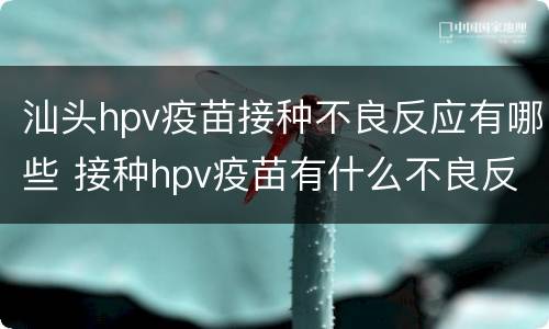 汕头hpv疫苗接种不良反应有哪些 接种hpv疫苗有什么不良反应