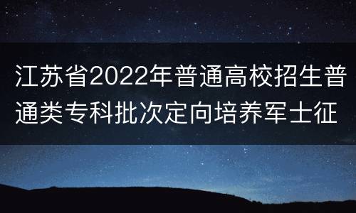 江苏省2022年普通高校招生普通类专科批次定向培养军士征求志愿投档线