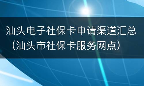 汕头电子社保卡申请渠道汇总（汕头市社保卡服务网点）