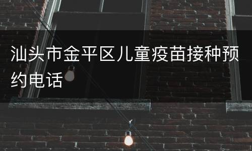 汕头市金平区儿童疫苗接种预约电话
