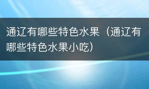 通辽有哪些特色水果（通辽有哪些特色水果小吃）