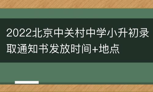 2022北京中关村中学小升初录取通知书发放时间+地点