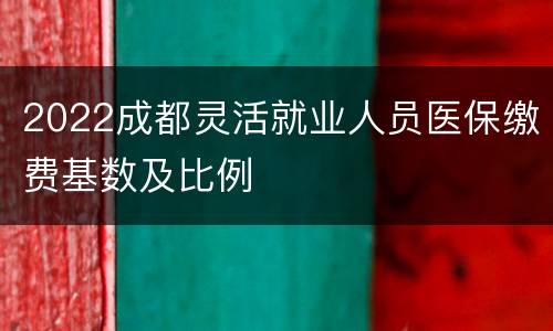 2022成都灵活就业人员医保缴费基数及比例