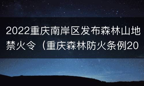 2022重庆南岸区发布森林山地禁火令（重庆森林防火条例2021年）