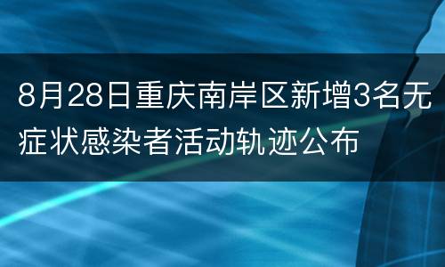 8月28日重庆南岸区新增3名无症状感染者活动轨迹公布