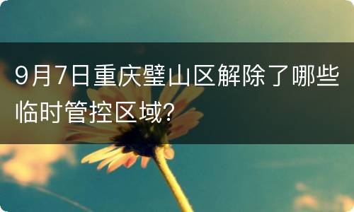 9月7日重庆璧山区解除了哪些临时管控区域？