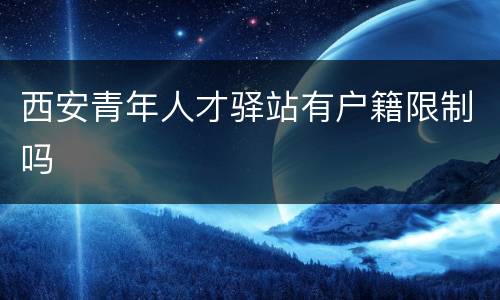 西安青年人才驿站有户籍限制吗