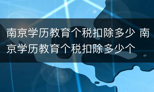 南京学历教育个税扣除多少 南京学历教育个税扣除多少个