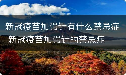 新冠疫苗加强针有什么禁忌症 新冠疫苗加强针的禁忌症