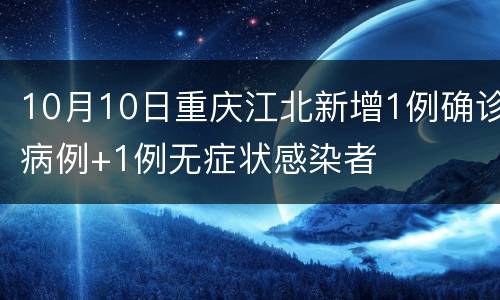 10月10日重庆江北新增1例确诊病例+1例无症状感染者
