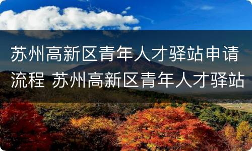 苏州高新区青年人才驿站申请流程 苏州高新区青年人才驿站申请流程及时间