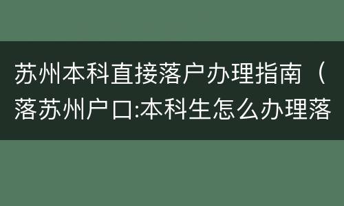 苏州本科直接落户办理指南（落苏州户口:本科生怎么办理落户 苏州）