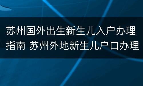 苏州国外出生新生儿入户办理指南 苏州外地新生儿户口办理流程