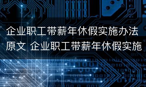 企业职工带薪年休假实施办法原文 企业职工带薪年休假实施办法原文