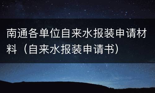 南通各单位自来水报装申请材料（自来水报装申请书）