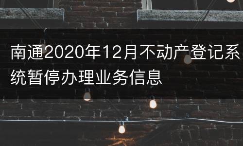 南通2020年12月不动产登记系统暂停办理业务信息