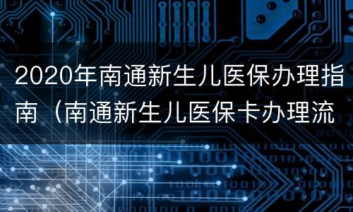 2020年南通新生儿医保办理指南（南通新生儿医保卡办理流程）
