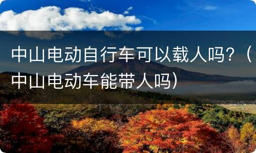 中山电动自行车可以载人吗?（中山电动车能带人吗）