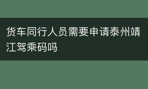 货车同行人员需要申请泰州靖江驾乘码吗