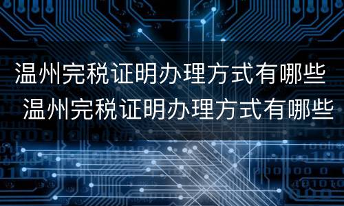 温州完税证明办理方式有哪些 温州完税证明办理方式有哪些类型