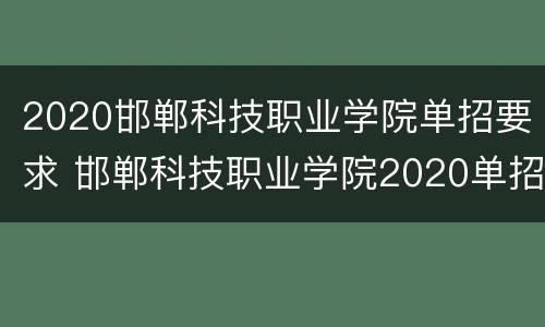 2020邯郸科技职业学院单招要求 邯郸科技职业学院2020单招分数线