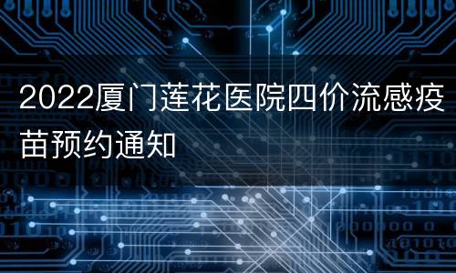 2022厦门莲花医院四价流感疫苗预约通知