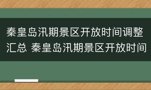 秦皇岛汛期景区开放时间调整汇总 秦皇岛汛期景区开放时间调整汇总图