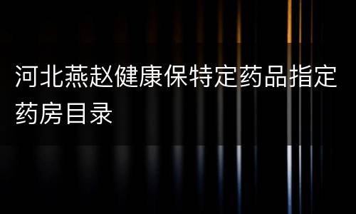 河北燕赵健康保特定药品指定药房目录