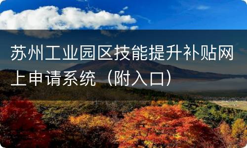 苏州工业园区技能提升补贴网上申请系统（附入口）