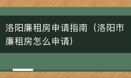 洛阳廉租房申请指南（洛阳市廉租房怎么申请）