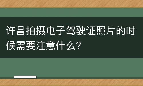 许昌拍摄电子驾驶证照片的时候需要注意什么?