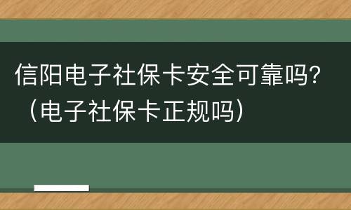 信阳电子社保卡安全可靠吗？（电子社保卡正规吗）