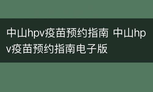 中山hpv疫苗预约指南 中山hpv疫苗预约指南电子版