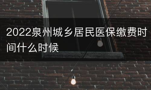 2022泉州城乡居民医保缴费时间什么时候