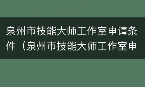 泉州市技能大师工作室申请条件（泉州市技能大师工作室申请条件和流程）