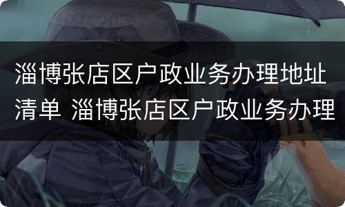 淄博张店区户政业务办理地址清单 淄博张店区户政业务办理地址清单图片