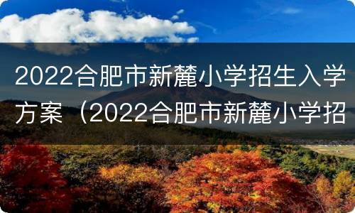 2022合肥市新麓小学招生入学方案（2022合肥市新麓小学招生入学方案及时间）