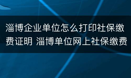 淄博企业单位怎么打印社保缴费证明 淄博单位网上社保缴费流程