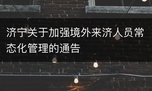 济宁关于加强境外来济人员常态化管理的通告
