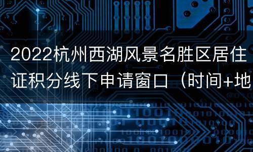 2022杭州西湖风景名胜区居住证积分线下申请窗口（时间+地点+电话）