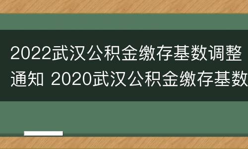 2022武汉公积金缴存基数调整通知 2020武汉公积金缴存基数