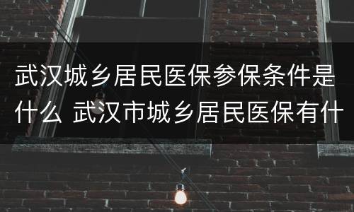 武汉城乡居民医保参保条件是什么 武汉市城乡居民医保有什么用