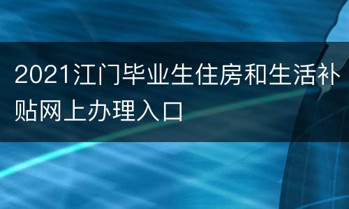 2021江门毕业生住房和生活补贴网上办理入口