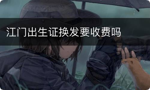 江门出生证换发要收费吗