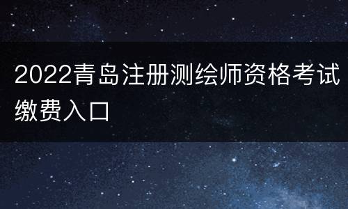 2022青岛注册测绘师资格考试缴费入口