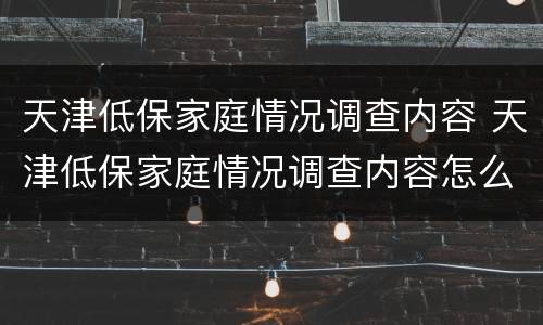天津低保家庭情况调查内容 天津低保家庭情况调查内容怎么填