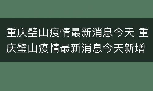 重庆璧山疫情最新消息今天 重庆璧山疫情最新消息今天新增
