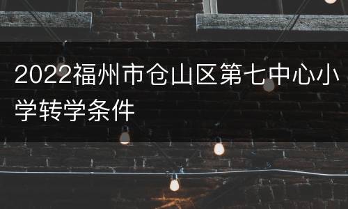 2022福州市仓山区第七中心小学转学条件